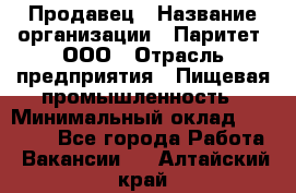 Продавец › Название организации ­ Паритет, ООО › Отрасль предприятия ­ Пищевая промышленность › Минимальный оклад ­ 25 000 - Все города Работа » Вакансии   . Алтайский край